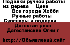  Поделки ручной работы из дерева  › Цена ­ 3-15000 - Все города Хобби. Ручные работы » Сувениры и подарки   . Дагестан респ.,Дагестанские Огни г.